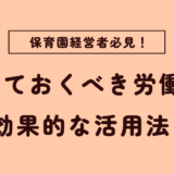 【必見】保育園経営者が知っておくべき労働保険： 効果的な活用法も