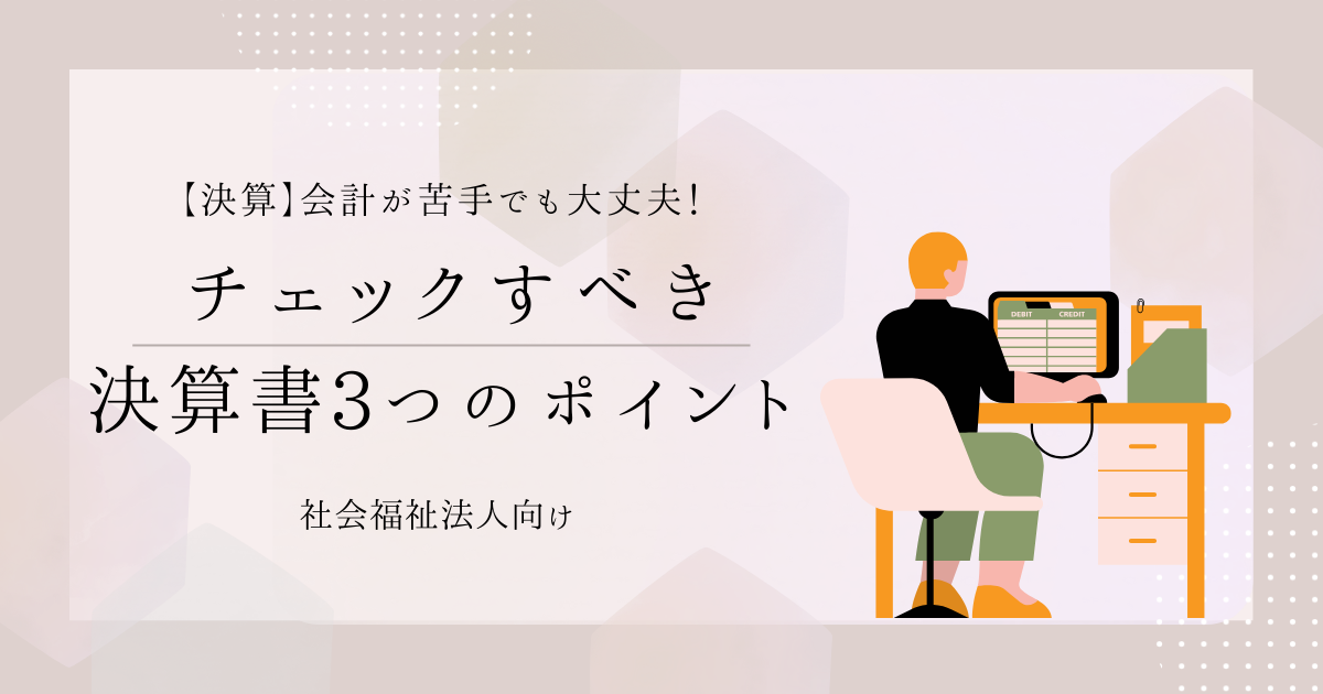 【決算】会計が苦手でも大丈夫！理事長が最低限チェックすべき決算書3つのポイント